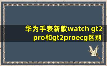 华为手表新款watch gt2pro和gt2proecg区别